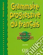 Grammaire progressive du français pour les adolescents. Débutant. Per le Scuole superiori libro