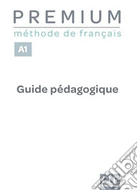 Premium. Méthode de français. Premium A1. Guide pédagogique. Per le Scuole superiori libro