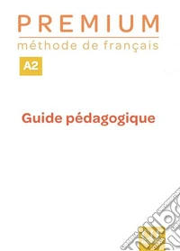 Premium. Méthode de français. Premium A2. Guide pédagogique. Per le Scuole superiori libro