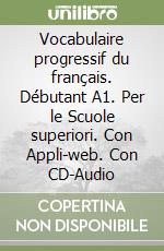Vocabulaire progressif du français. Débutant A1. Per le Scuole superiori. Con Appli-web. Con CD-Audio libro