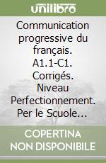 Communication progressive du français. A1.1-C1. Corrigés. Niveau Perfectionnement. Per le Scuole superiori libro