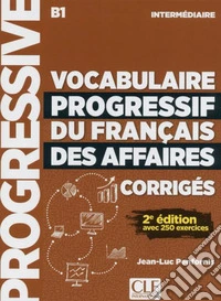 Vocabulaire Progressif du Français des Affaires. Niveau intermédiaire B1. Corrigés. Per le Scuole superiori libro