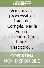 Vocabulaire progressif du français. Corrigés. Per le Scuole superiori. Con Libro: Fascicolo soluzioni libro