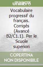 Vocabulaire progressif du français. Corrigés (Avancé B2/C1.1). Per le Scuole superiori libro