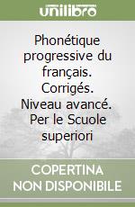 Phonétique progressive du français. Corrigés. Niveau avancé. Per le Scuole superiori libro