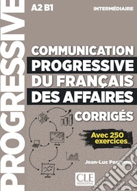 Communication progressive du français des affaires. Niveau intermédiaire. A2-B1. Corrigés. Per le Scuole superiori libro