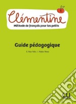 Clémentine. Méthode de français pour les petits. Guide pédagogique. Niveau 1. Per la Scuola elementare libro