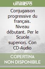 Conjugaison progressive du français. Niveau débutant. Per le Scuole superiori. Con CD-Audio