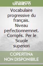 Vocabulaire progressive du français. Niveau perfectionnemnet. Corrigés. Per le Scuole superiori libro