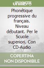 Phonétique progressive du français. Niveau débutant. Per le Scuole superiori. Con CD-Audio libro