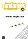 Tendances. Méthode de français. B2. Livre du professeur libro