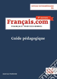 Français.com. Français professionnel. Guide pédagogique. B1. Per le Scuole superiori libro