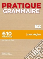 Pratique Grammaire. B2. 610 exercices avec règles. Con Corrigés. Per le Scuole superiori libro