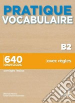 Pratique Vocabulaire. Pratique Vocabulaire B. 640 exercices avec règles. Avec Corrigés. Per le Scuole superiori. Con File audio per il download libro