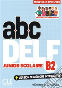 ABC DELF Junior Scolaire. Nouvelles épreuves. B2. Avec version numérique interactive. Per le Scuole superiori. Con e-book libro