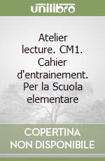 Atelier lecture. CM1. Cahier d'entrainement. Per la Scuola elementare