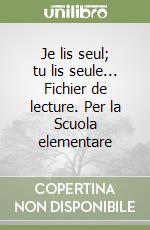 Je lis seul; tu lis seule... Fichier de lecture. Per la Scuola elementare libro