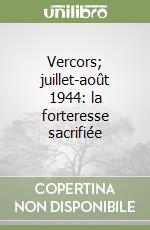 Vercors; juillet-août 1944: la forteresse sacrifiée libro