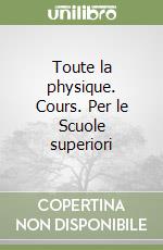 Toute la physique. Cours. Per le Scuole superiori libro