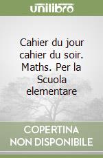 Cahier du jour cahier du soir. Maths. Per la Scuola elementare libro