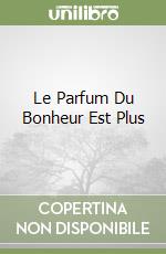 Le Parfum Du Bonheur Est Plus