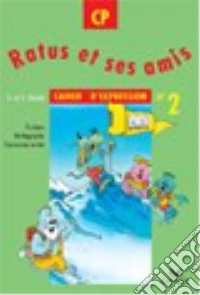 Ratus et ses amis. CP. Cahier d'expression. Per la Scuola elementare. Vol. 2 libro