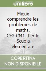 Mieux comprendre les problemes de maths. CE2-CM1. Per le Scuola elementare libro