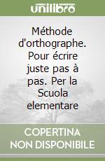 Méthode d'orthographe. Pour écrire juste pas à pas. Per la Scuola elementare libro