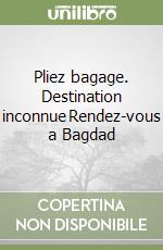 Pliez bagage. Destination inconnue­Rendez-vous a Bagdad libro