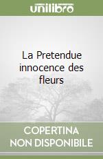 La Pretendue innocence des fleurs libro