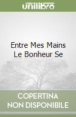 Entre Mes Mains Le Bonheur Se libro