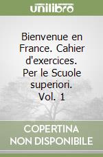 Bienvenue en France. Cahier d'exercices. Per le Scuole superiori. Vol. 1 libro