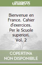 Bienvenue en France. Cahier d'exercices. Per le Scuole superiori. Vol. 2 libro