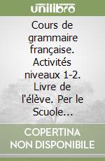 Cours de grammaire française. Activités niveaux 1-2. Livre de l'élève. Per le Scuole superiori libro