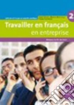 Travailler en français. En entreprise. A2/B1. Livre élève. Per le Scuole superiori. Con CD-ROM. Vol. 2 libro