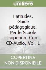 Latitudes. Guide pédagogique. Per le Scuole superiori. Con CD-Audio. Vol. 1 libro