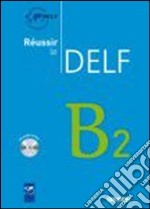 Réussir le Delf. B2. Per le Scuole superiori. Con CD Audio libro