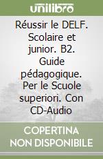 Réussir le DELF. Scolaire et junior. B2. Guide pédagogique. Per le Scuole superiori. Con CD-Audio libro