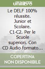 Le DELF 100% réussite. Junior et Scolaire. C1-C2. Per le Scuole superiori. Con CD Audio formato MP3 libro