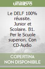 Le DELF 100% réussite. Junior et Scolaire. B1. Per le Scuole superiori. Con CD-Audio libro
