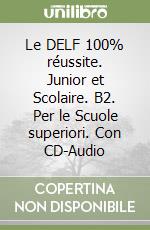 Le DELF 100% réussite. Junior et Scolaire. B2. Per le Scuole superiori. Con CD-Audio libro