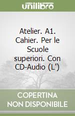 Atelier. A1. Cahier. Per le Scuole superiori. Con CD-Audio (L') libro