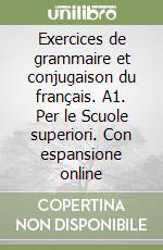 Exercices de grammaire et conjugaison du français. A1. Per le Scuole superiori. Con espansione online
