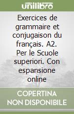 Exercices de grammaire et conjugaison du français. A2. Per le Scuole superiori. Con espansione online libro