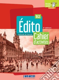 Edito. Méthode de Français. Niveau B2. Cahier. Per le Scuole superiori. Con didierfle.app libro