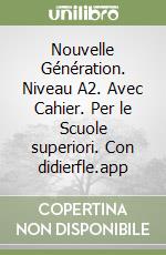 Nouvelle Génération. Niveau A2. Avec Cahier. Per le Scuole superiori. Con didierfle.app libro