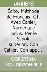 Édito. Méthode de Français. C1. Avec Cahier, Numerique inclus. Per le Scuole superiori. Con Cahier. Con app. Con livre numerique libro
