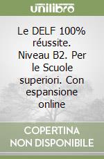 Le DELF 100% réussite. Niveau B2. Per le Scuole superiori. Con espansione online libro