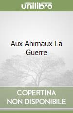 Aux Animaux La Guerre libro