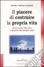 Il piacere di costruire la propria vita. Dare senso alla vita e guarire dai propri mali